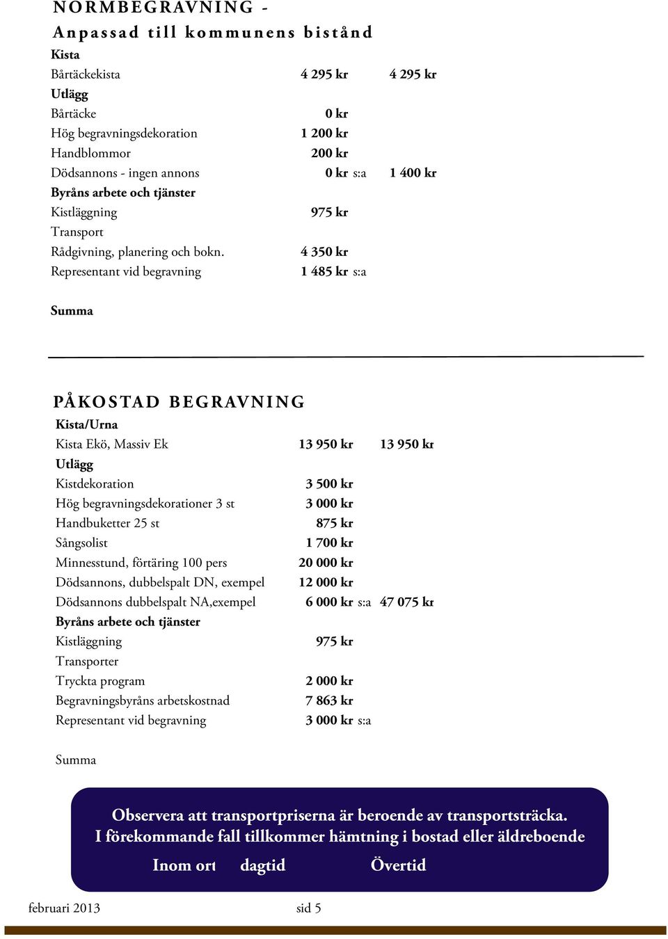 4 350 kr Representant vid begravning 1 485 kr s:a PÅKOSTAD BEGRAVNING Kista/Urna Kista Ekö, Massiv Ek 13 950 kr 13 950 kr Utlägg Kistdekoration 3 500 kr Hög begravningsdekorationer 3 st 3 000 kr