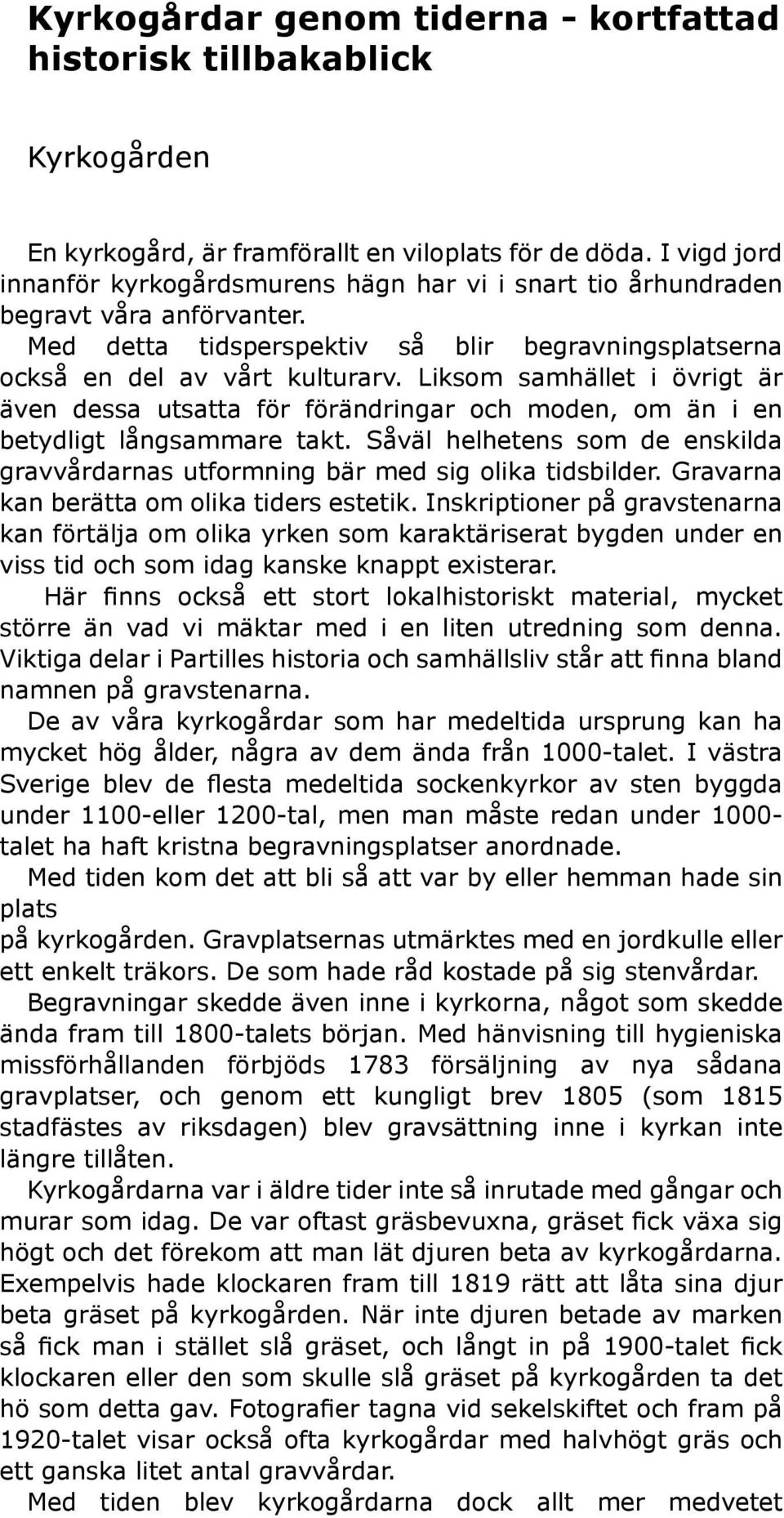 Liksom samhället i övrigt är även dessa utsatta för förändringar och moden, om än i en betydligt långsammare takt.