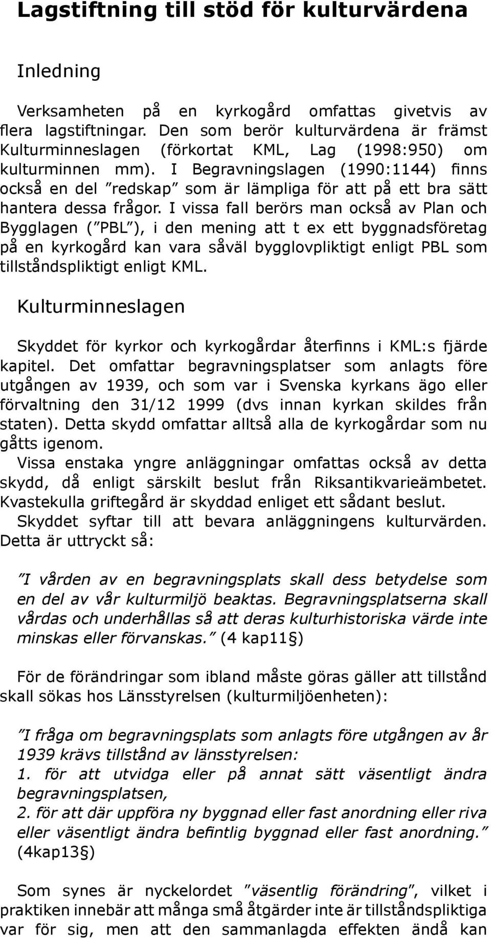 I Begravningslagen (1990:1144) finns också en del redskap som är lämpliga för att på ett bra sätt hantera dessa frågor.