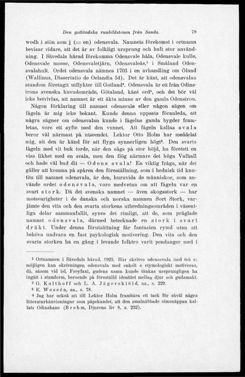 Ordet odensvala namnes 1703 i en avhandling om Öland (Wallinus, Dissertatio de Oelandia 54). Det är känt, att odensvalan stundom företagit utflykter till Gotland 2.