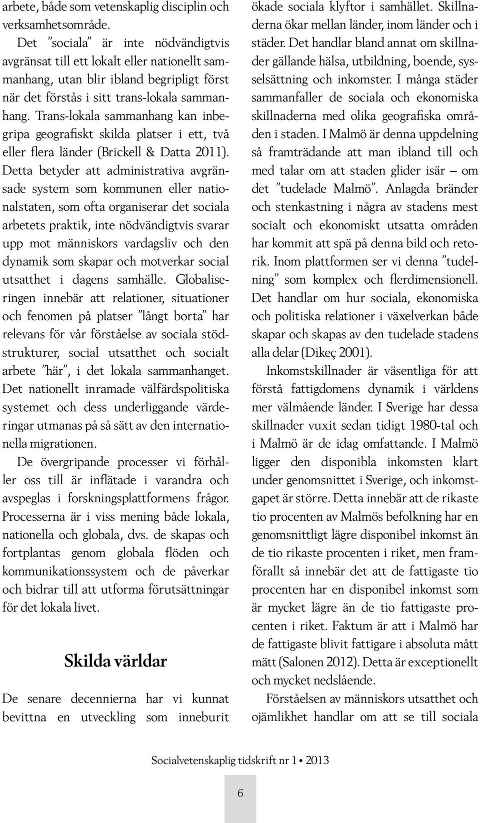 Trans-lokala sammanhang kan inbegripa geografiskt skilda platser i ett, två eller flera länder (Brickell & Datta 2011).