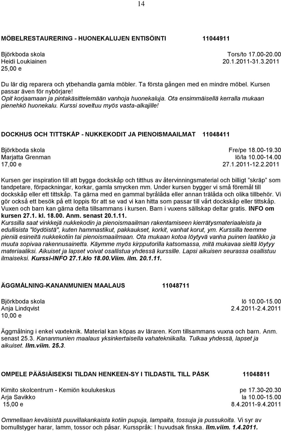 Kurssi soveltuu myös vasta-alkajille! DOCKHUS OCH TITTSKÅP - NUKKEKODIT JA PIENOISMAAILMAT 11048411 Marjatta Grenman 17,00 e Fre/pe 18.00-19.30 lö/la 10.00-14.00 27