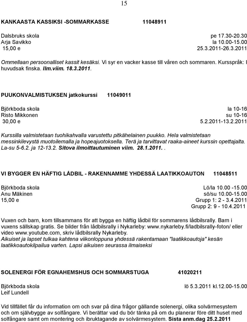 Hela valmistetaan messinkilevystä muotoilemalla ja hopeajuotoksella. Terä ja tarvittavat raaka-aineet kurssin opettajalta. La-su 5-6.2. ja 12-13.2. Sitova ilmoittautuminen viim. 28.1.2011.