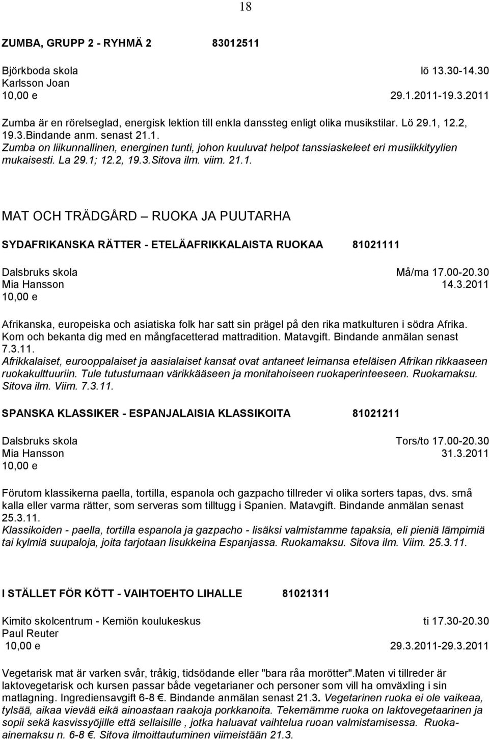 00-20.30 14.3.2011 Afrikanska, europeiska och asiatiska folk har satt sin prägel på den rika matkulturen i södra Afrika. Kom och bekanta dig med en mångfacetterad mattradition. Matavgift.