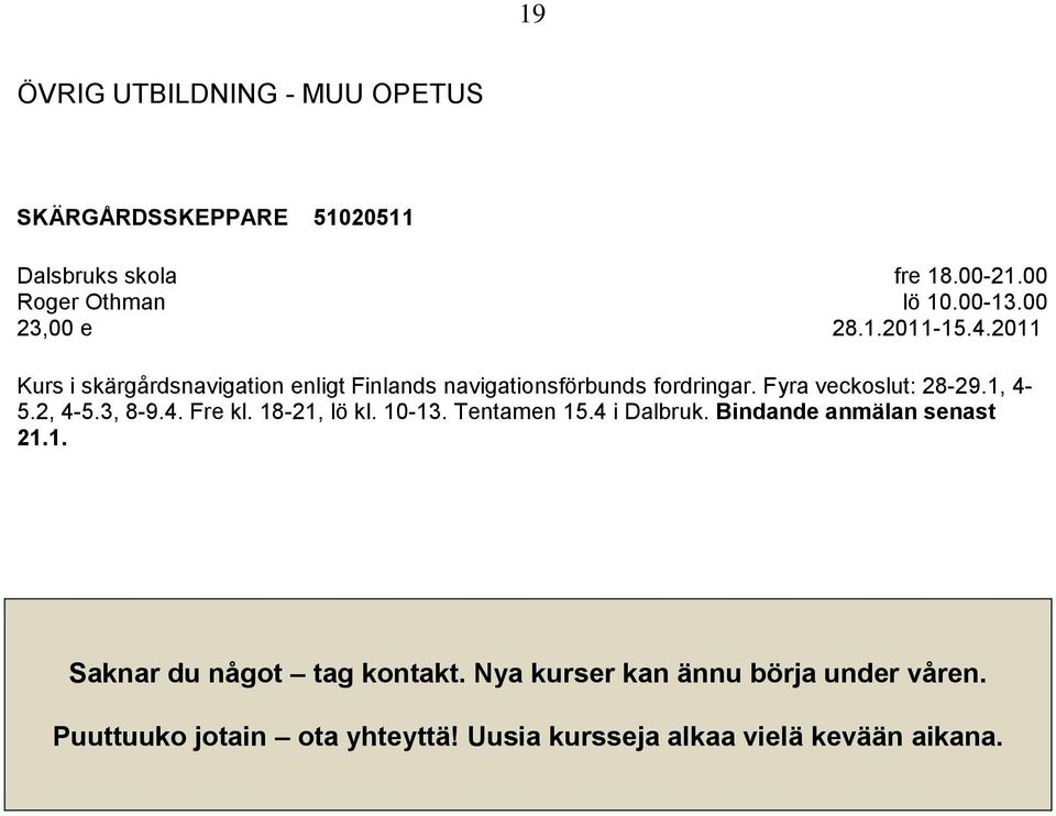 Fyra veckoslut: 28-29.1, 4-5.2, 4-5.3, 8-9.4. Fre kl. 18-21, lö kl. 10-13. Tentamen 15.4 i Dalbruk.