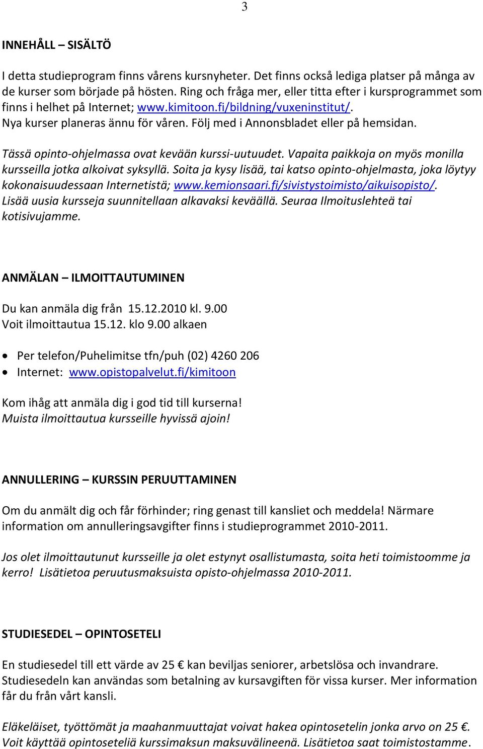 Följ med i Annonsbladet eller på hemsidan. Tässä opinto-ohjelmassa ovat kevään kurssi-uutuudet. Vapaita paikkoja on myös monilla kursseilla jotka alkoivat syksyllä.