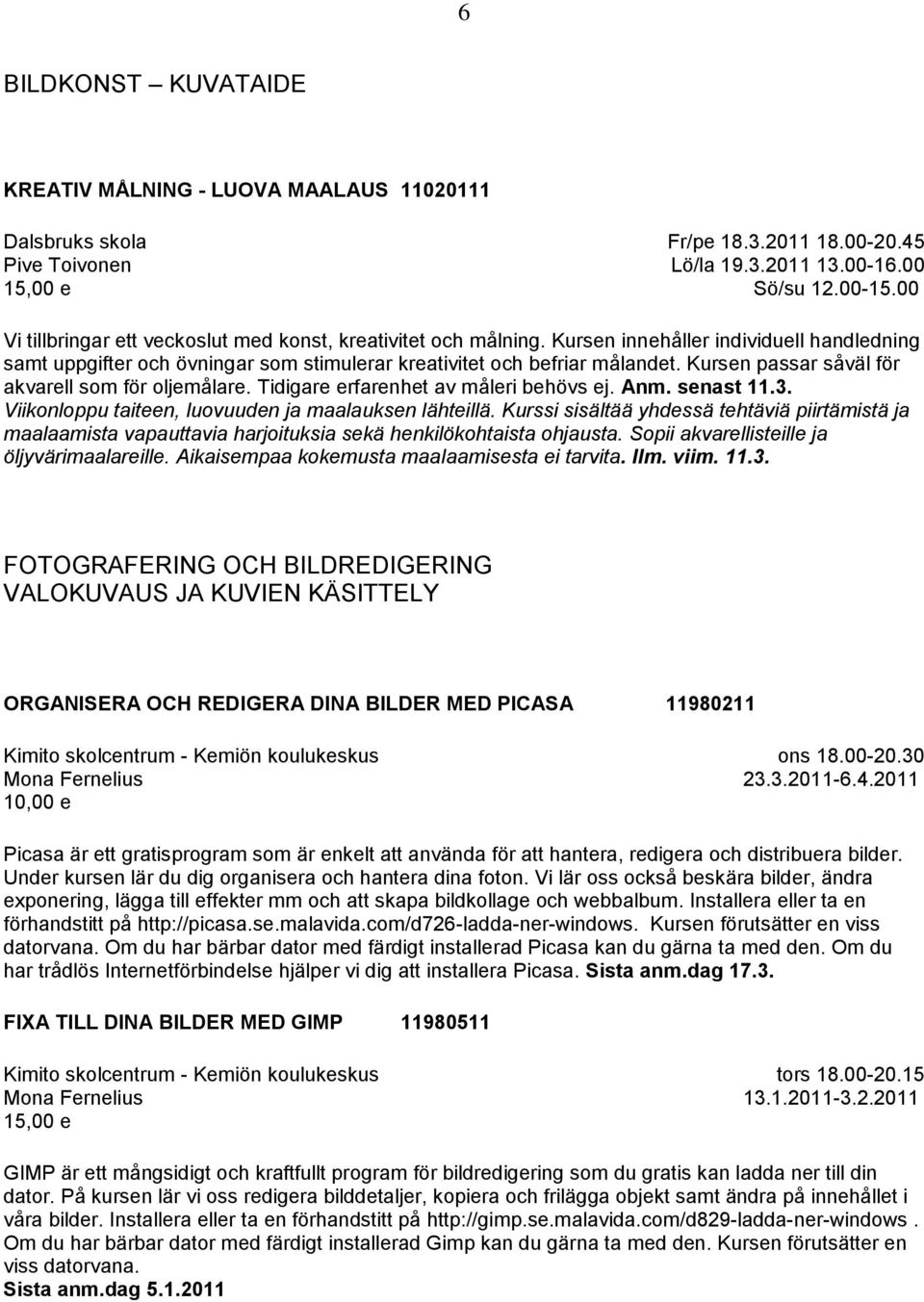 Kursen passar såväl för akvarell som för oljemålare. Tidigare erfarenhet av måleri behövs ej. Anm. senast 11.3. Viikonloppu taiteen, luovuuden ja maalauksen lähteillä.