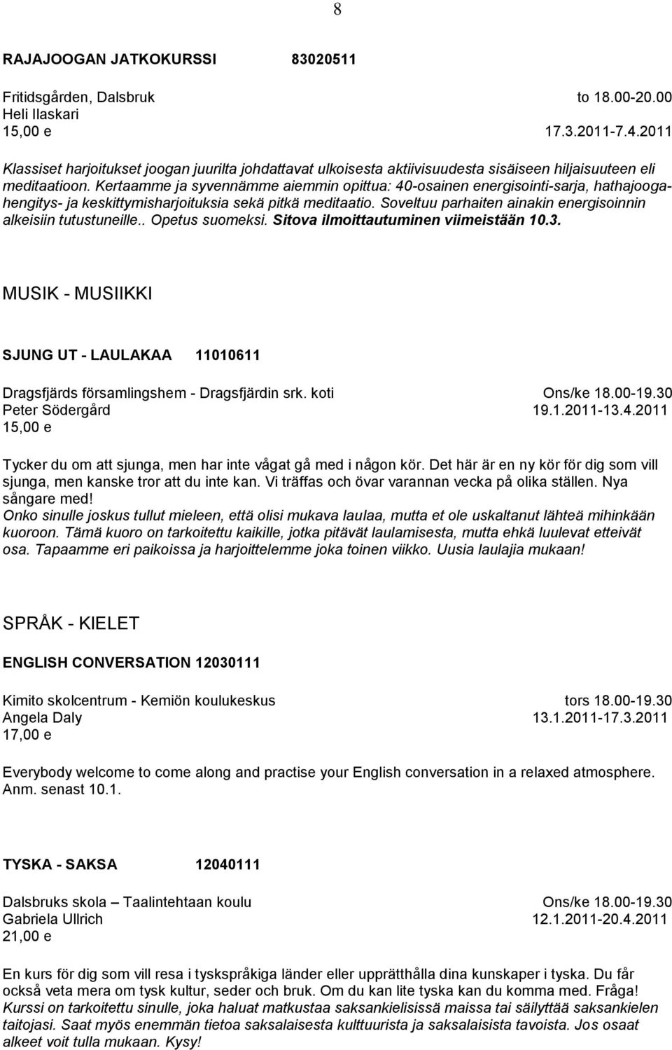 Kertaamme ja syvennämme aiemmin opittua: 40-osainen energisointi-sarja, hathajoogahengitys- ja keskittymisharjoituksia sekä pitkä meditaatio.