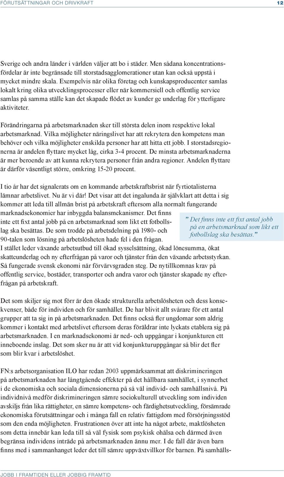 Exempelvis när olika företag och kunskapsproducenter samlas lokalt kring olika utvecklingsprocesser eller när kommersiell och offentlig service samlas på samma ställe kan det skapade flödet av kunder