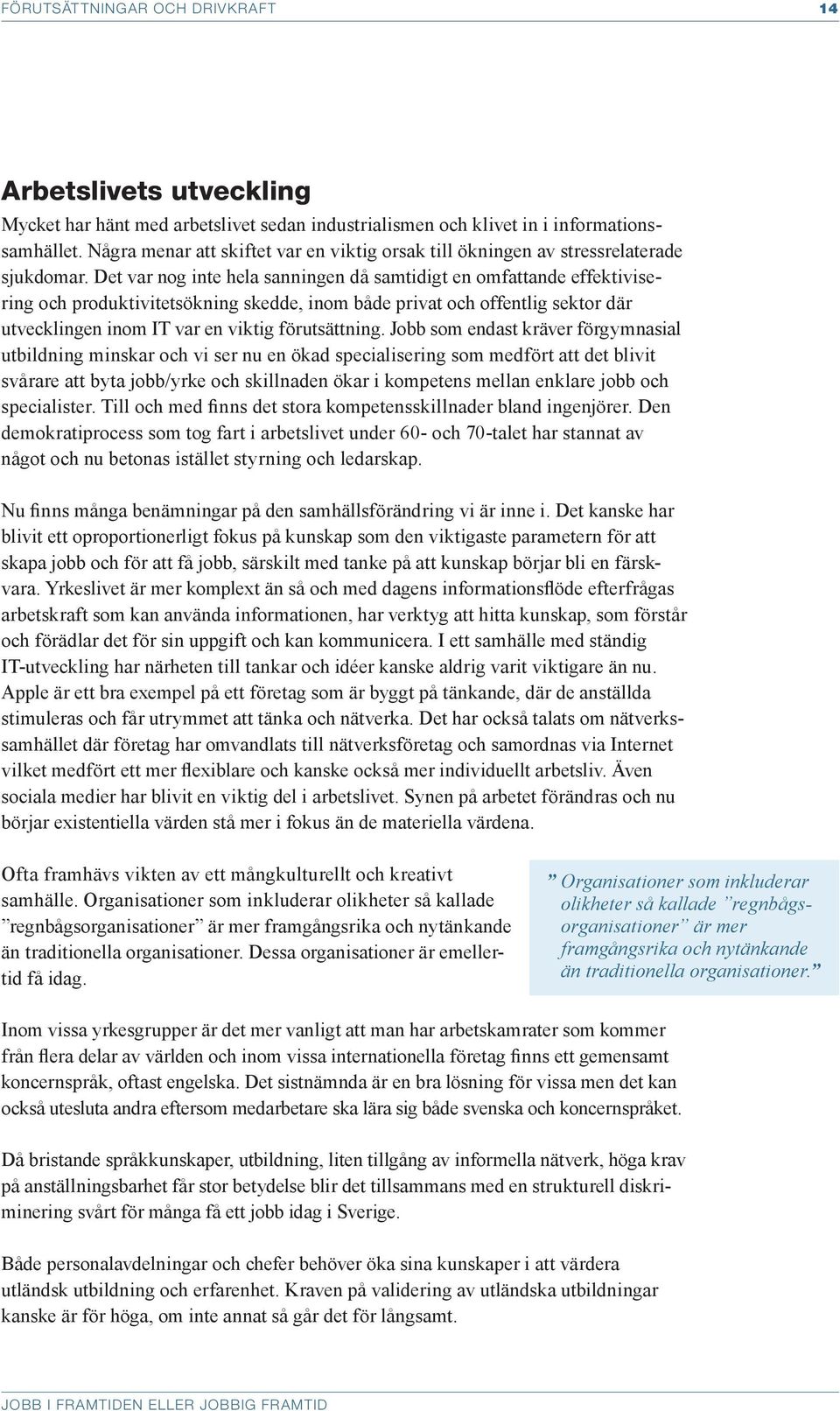 Det var nog inte hela sanningen då samtidigt en omfattande effektivisering och produktivitetsökning skedde, inom både privat och offentlig sektor där utvecklingen inom IT var en viktig förutsättning.