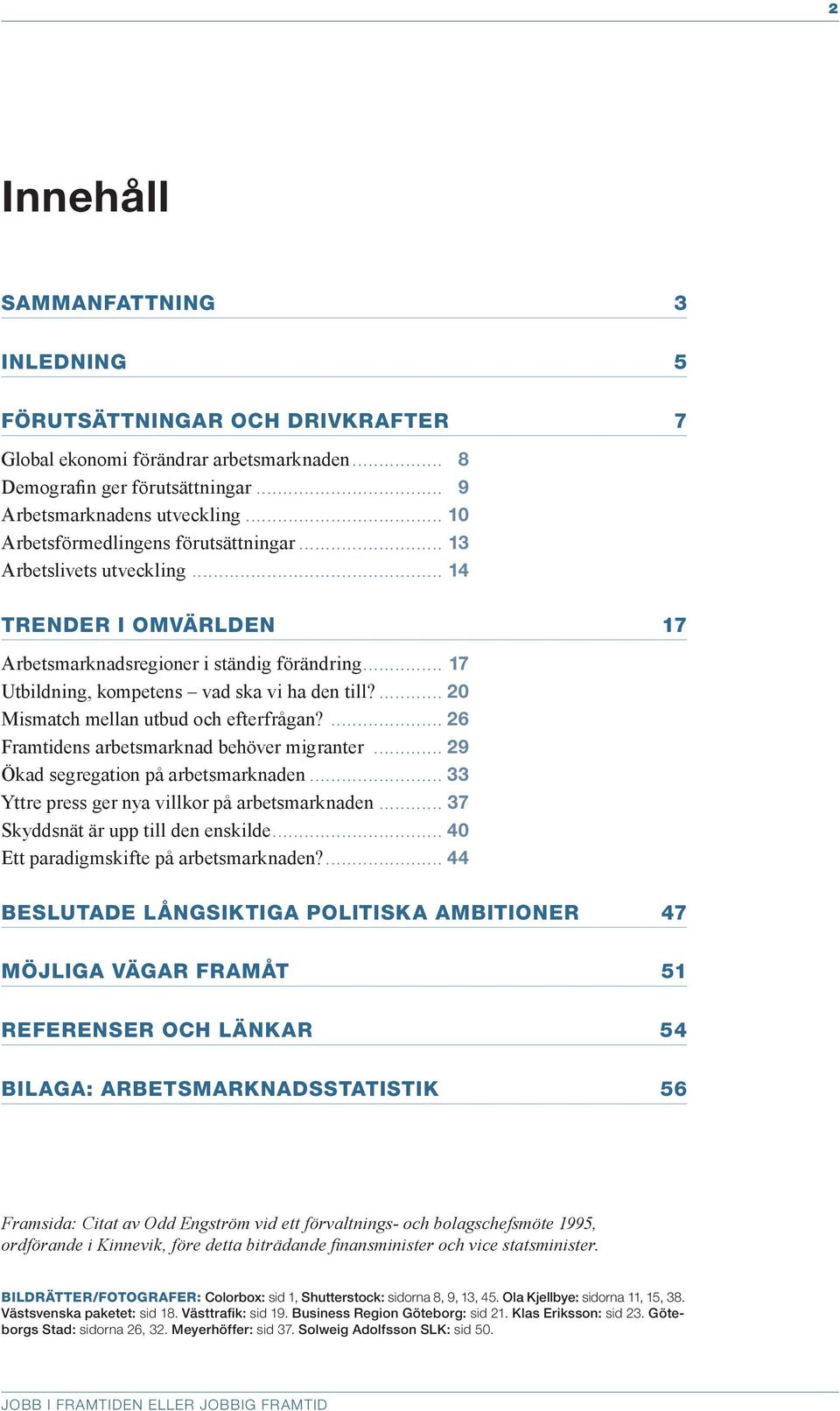 ... 20 Mismatch mellan utbud och efterfrågan?... 26 Framtidens arbetsmarknad behöver migranter... 29 Ökad segregation på arbetsmarknaden... 33 Yttre press ger nya villkor på arbetsmarknaden.