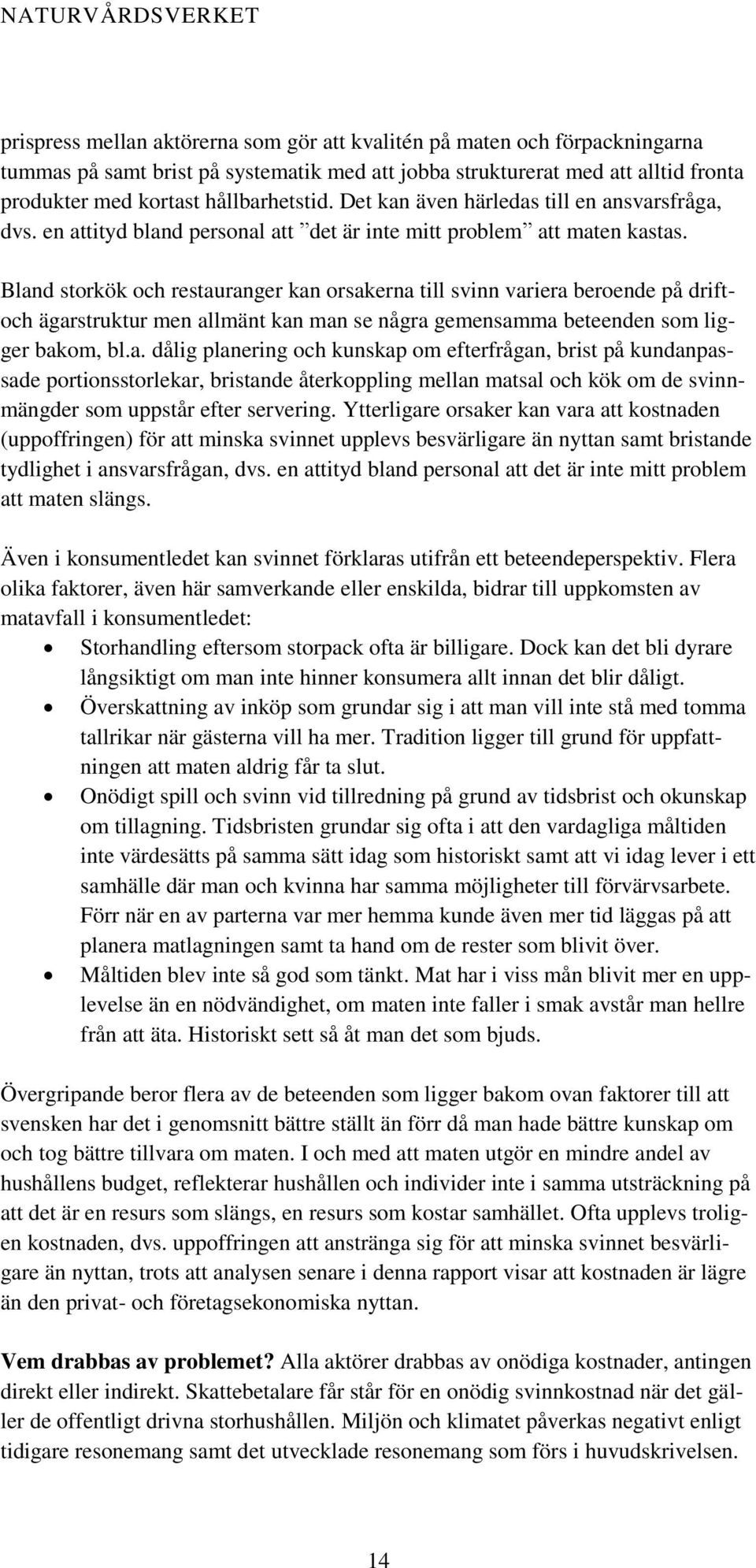 Bland storkök och restauranger kan orsakerna till svinn variera beroende på driftoch ägarstruktur men allmänt kan man se några gemensamma beteenden som ligger bakom, bl.a. dålig planering och kunskap om efterfrågan, brist på kundanpassade portionsstorlekar, bristande återkoppling mellan matsal och kök om de svinnmängder som uppstår efter servering.