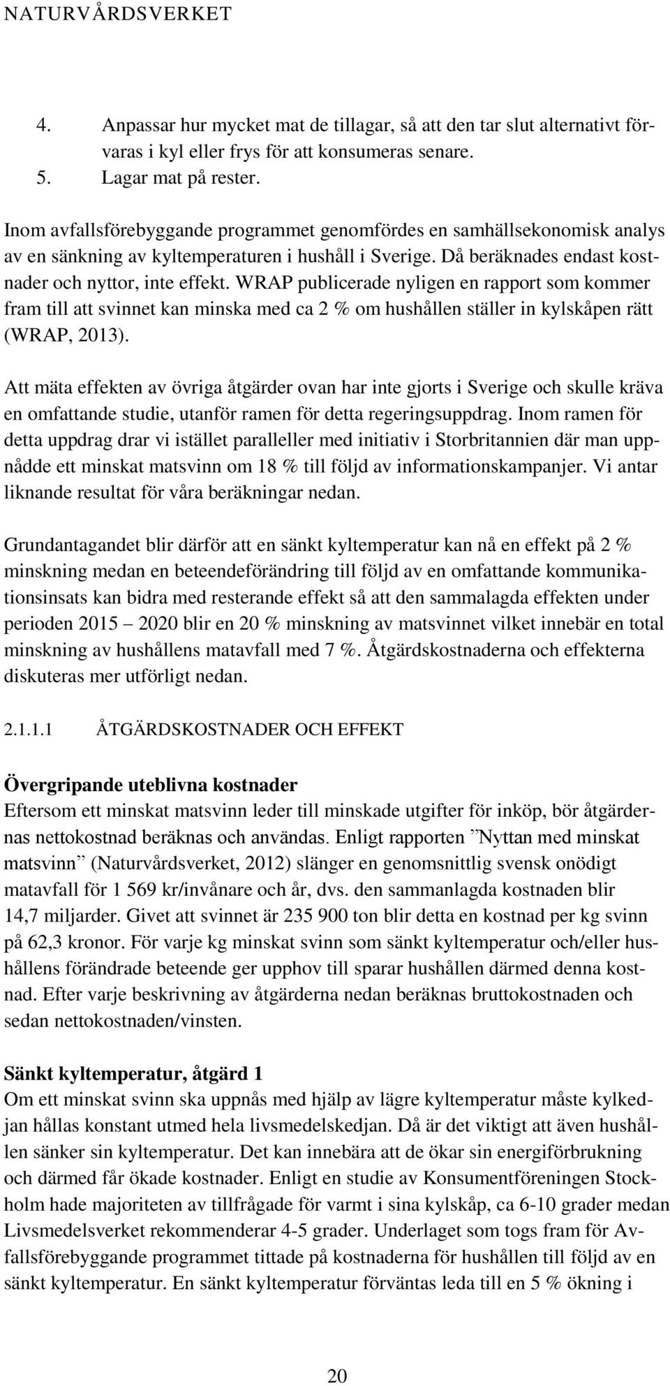 WRAP publicerade nyligen en rapport som kommer fram till att svinnet kan minska med ca 2 % om hushållen ställer in kylskåpen rätt (WRAP, 2013).