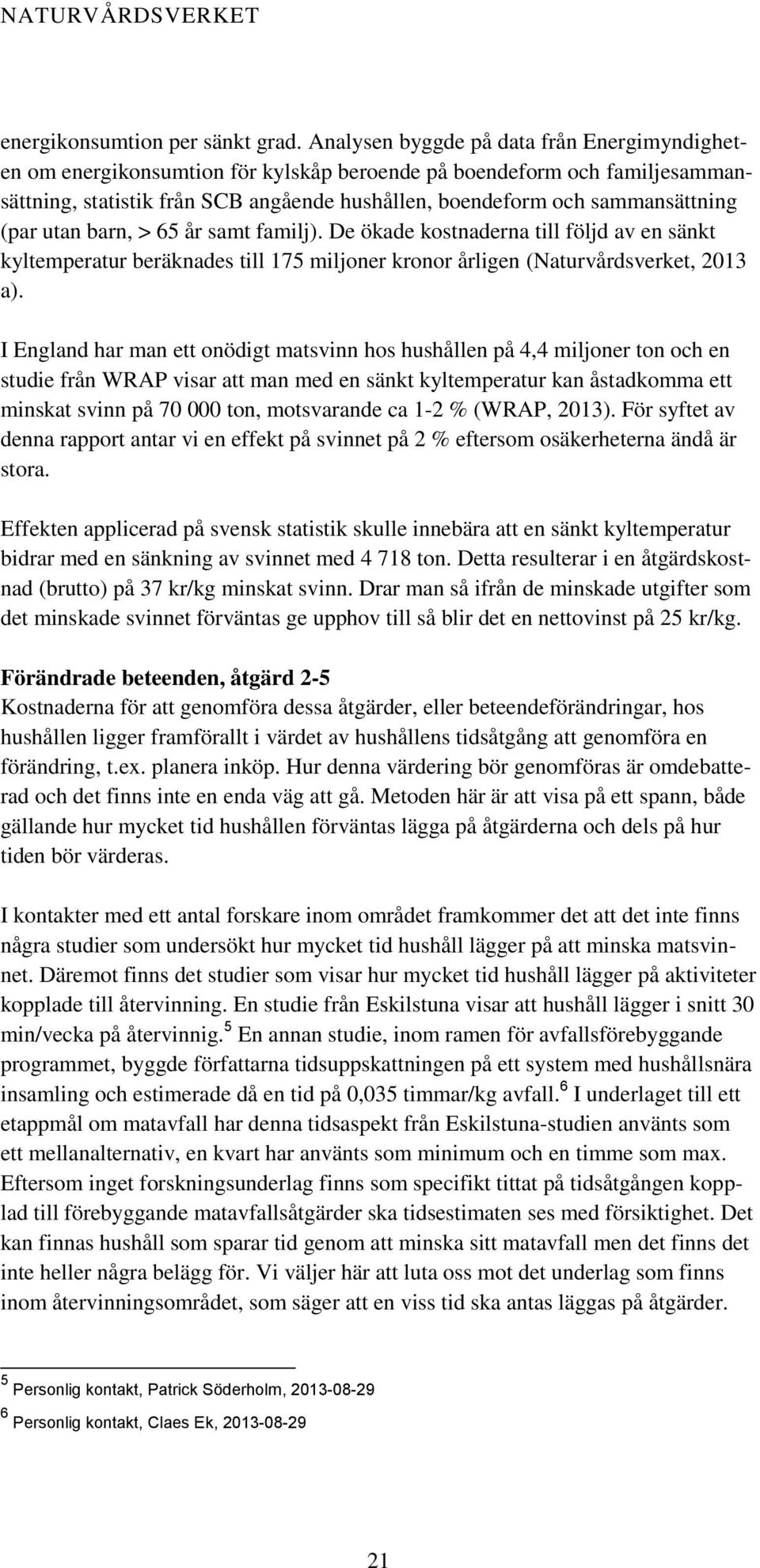 (par utan barn, > 65 år samt familj). De ökade kostnaderna till följd av en sänkt kyltemperatur beräknades till 175 miljoner kronor årligen (Naturvårdsverket, 2013 a).