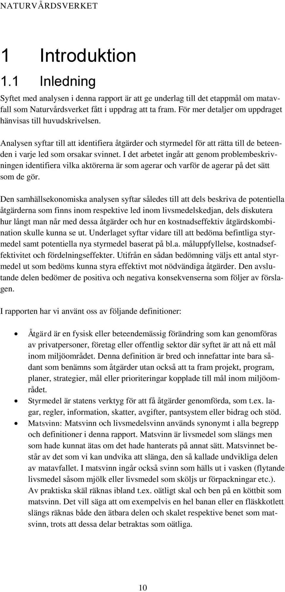 I det arbetet ingår att genom problembeskrivningen identifiera vilka aktörerna är som agerar och varför de agerar på det sätt som de gör.