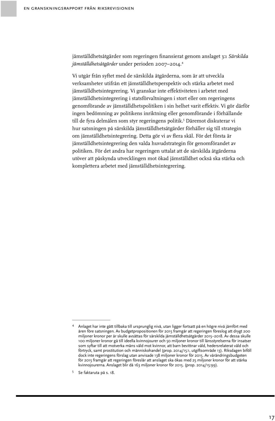 Vi granskar inte effektiviteten i arbetet med jämställdhetsintegrering i statsförvaltningen i stort eller om regeringens genomförande av jämställdhetspolitiken i sin helhet varit effektiv.