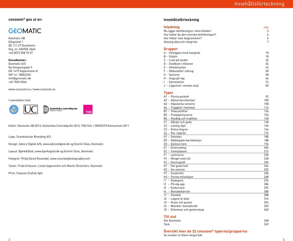 eu / www.conzoom.se I samarbete med: Källor: Geomatic AB 2013, Statistiska Centralbyrån 2012, TNS Sifo / ORVESTO Konsument 2011 Logo: Scandinavian Branding A/S Design: Advice Digital A/S, www.