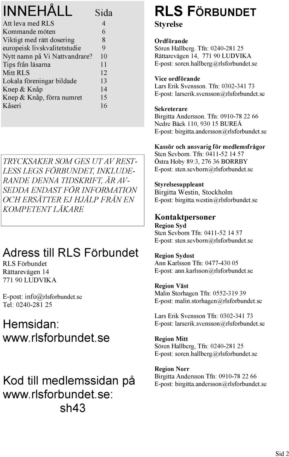 TIDSKRIFT, ÄR AV- SEDDA ENDAST FÖR INFORMATION OCH ERSÄTTER EJ HJÄLP FRÅN EN KOMPETENT LÄKARE Adress till RLS Förbundet RLS Förbundet Rättarevägen 14 771 90 LUDVIKA E-post: info@rlsforbundet.