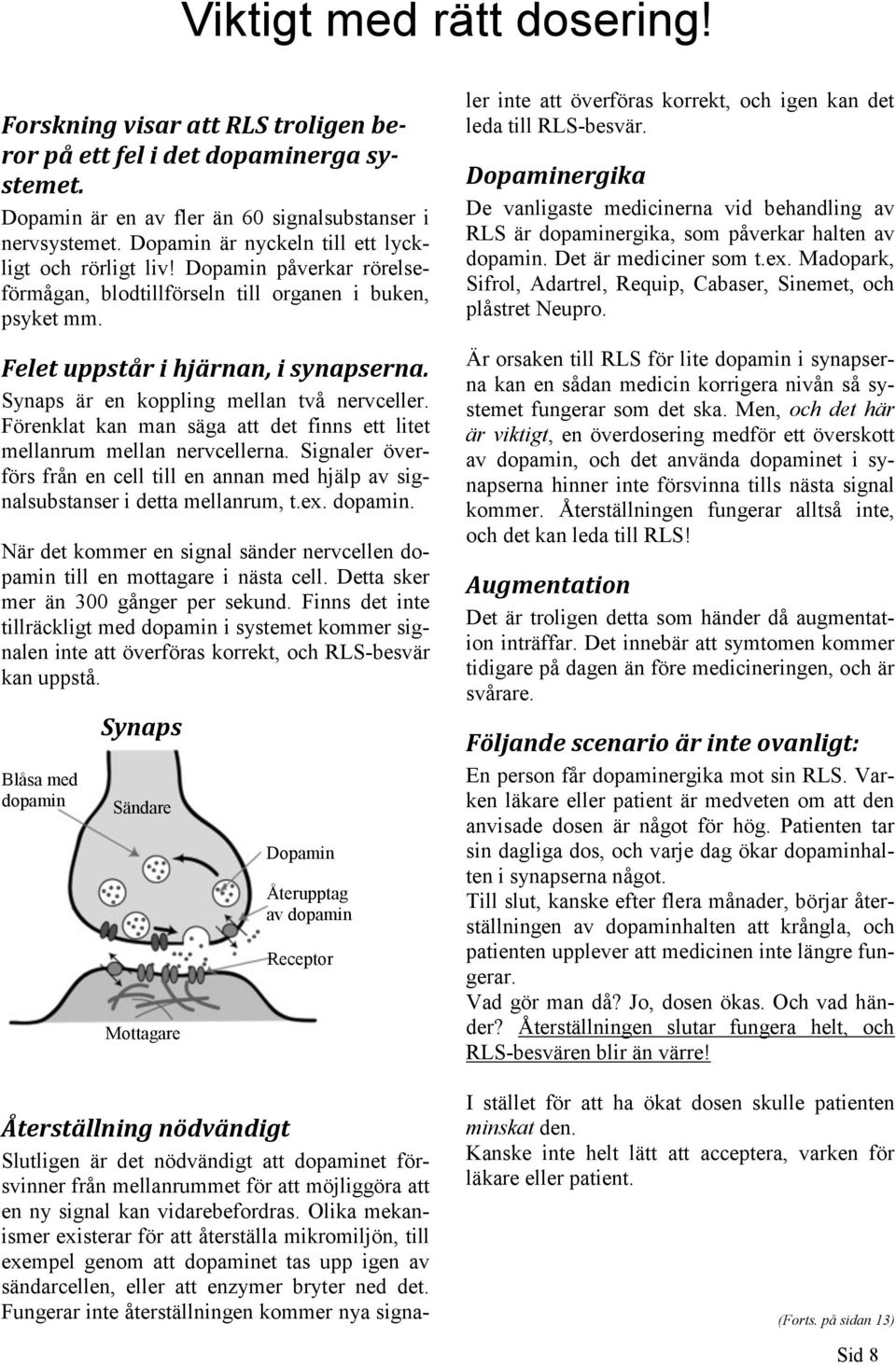 Synaps är en koppling mellan två nervceller. Förenklat kan man säga att det finns ett litet mellanrum mellan nervcellerna.