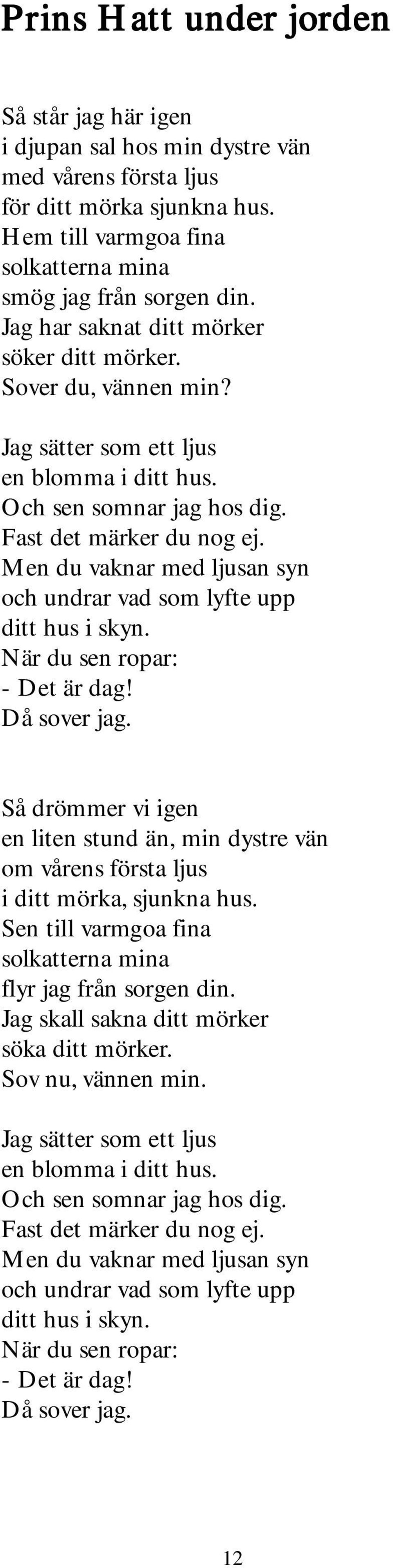 Men du vaknar med ljusan syn och undrar vad som lyfte upp ditt hus i skyn. När du sen ropar: - Det är dag! Då sover jag.