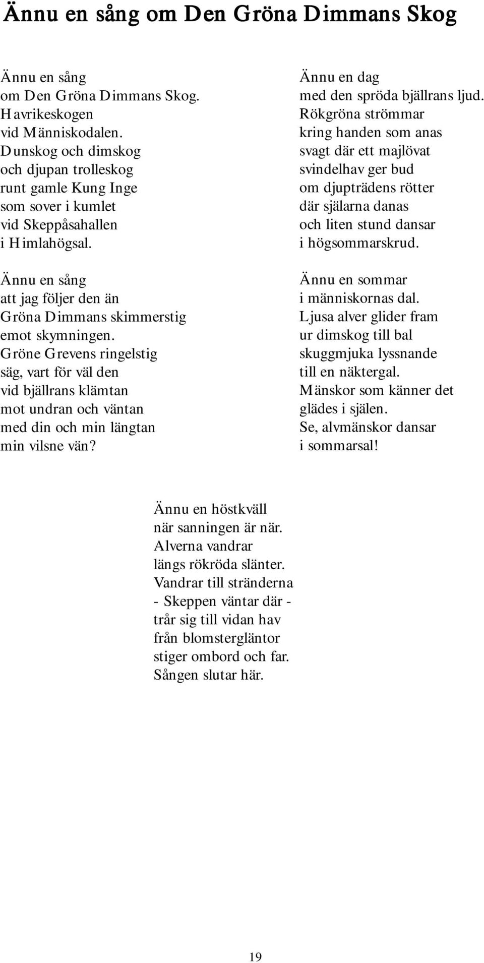 Gröne Grevens ringelstig säg, vart för väl den vid bjällrans klämtan mot undran och väntan med din och min längtan min vilsne vän? Ännu en dag med den spröda bjällrans ljud.