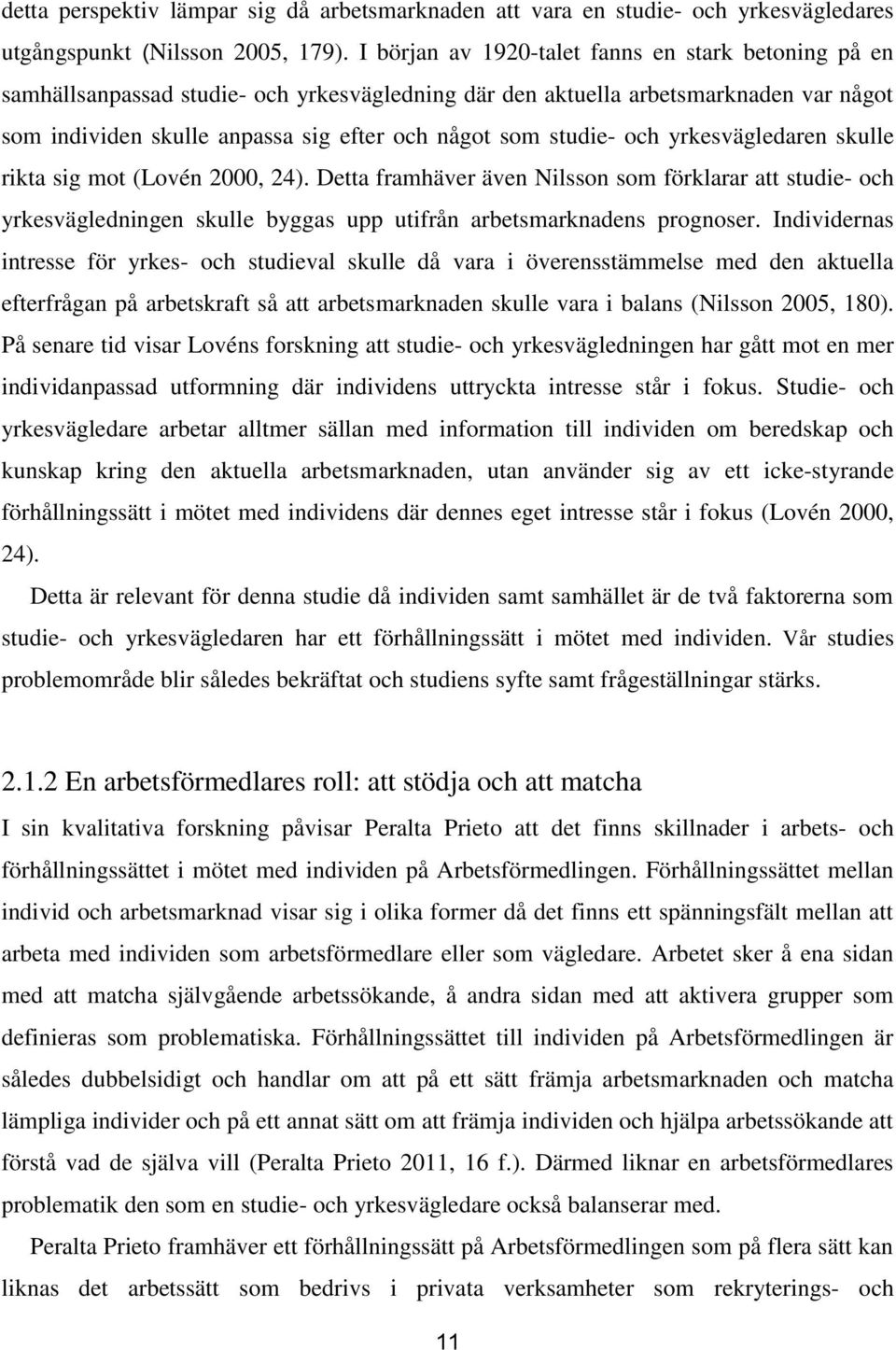 studie- och yrkesvägledaren skulle rikta sig mot (Lovén 2000, 24). Detta framhäver även Nilsson som förklarar att studie- och yrkesvägledningen skulle byggas upp utifrån arbetsmarknadens prognoser.