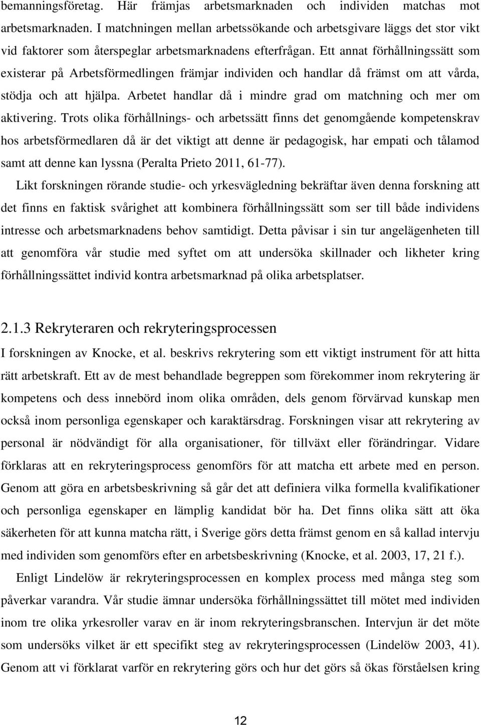 Ett annat förhållningssätt som existerar på Arbetsförmedlingen främjar individen och handlar då främst om att vårda, stödja och att hjälpa.