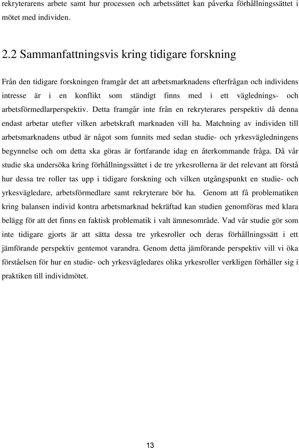 väglednings- och arbetsförmedlarperspektiv. Detta framgår inte från en rekryterares perspektiv då denna endast arbetar utefter vilken arbetskraft marknaden vill ha.