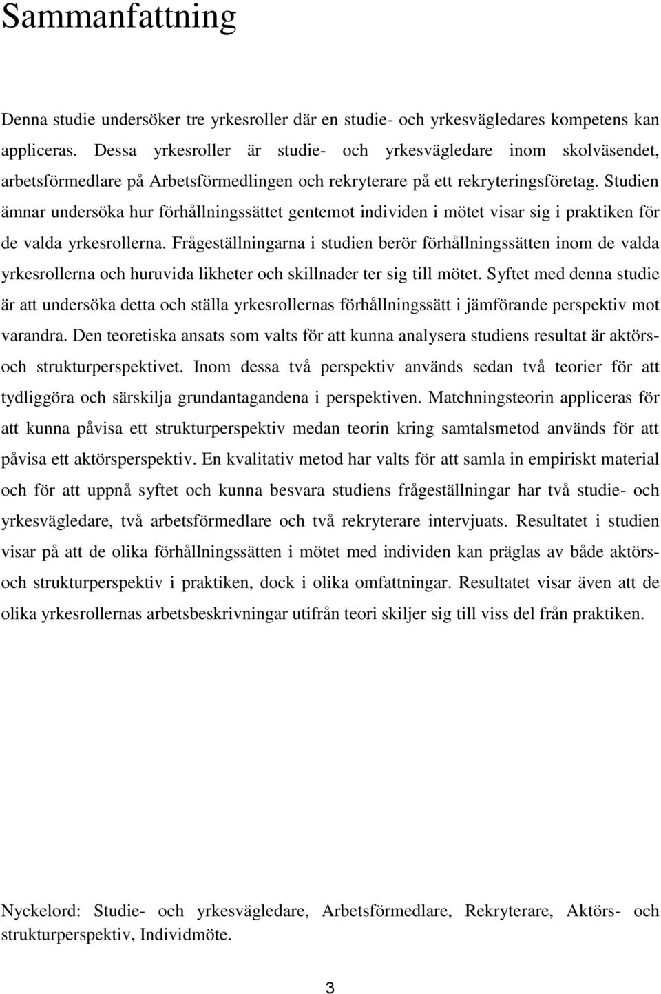 Studien ämnar undersöka hur förhållningssättet gentemot individen i mötet visar sig i praktiken för de valda yrkesrollerna.