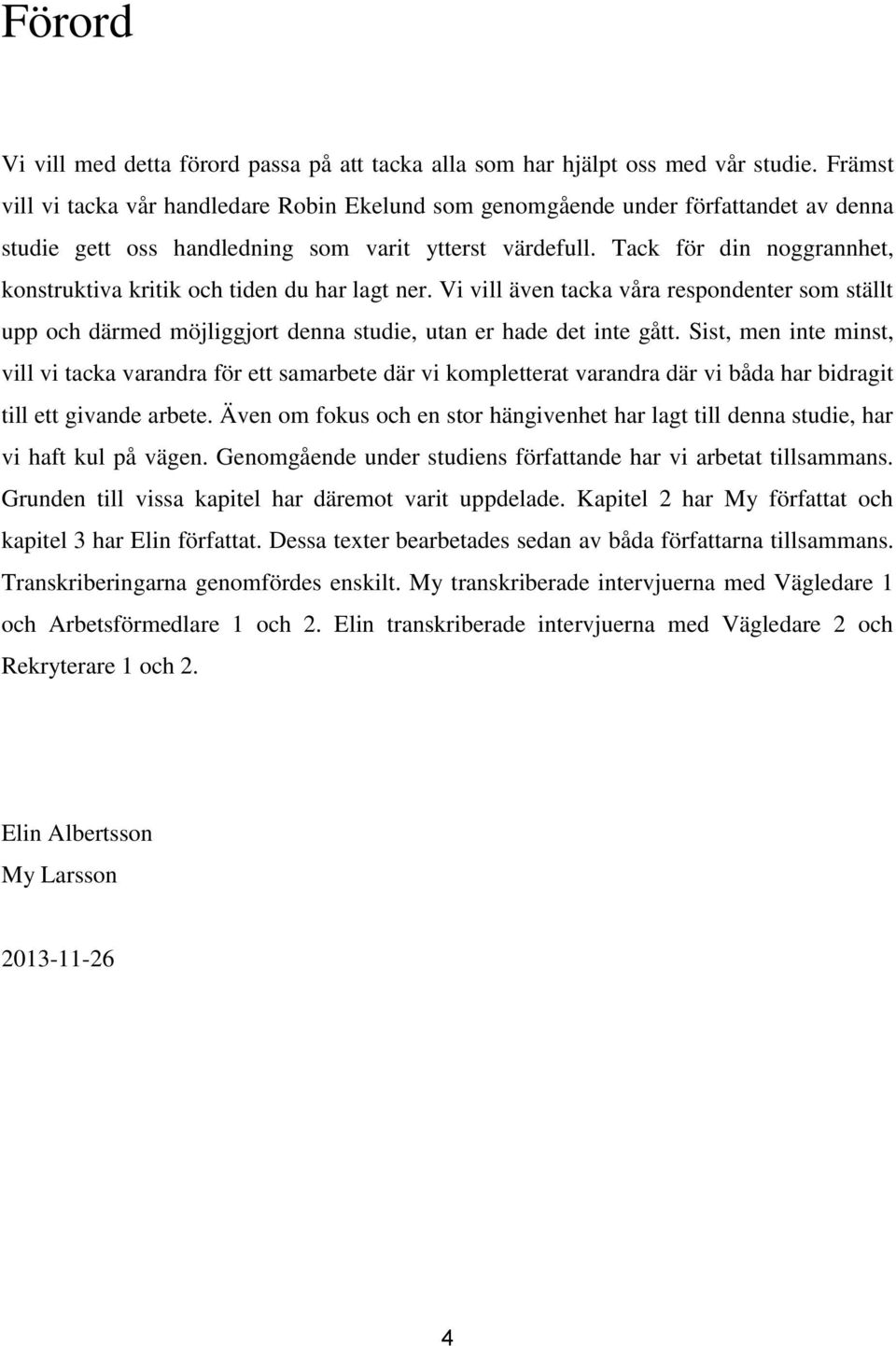 Tack för din noggrannhet, konstruktiva kritik och tiden du har lagt ner. Vi vill även tacka våra respondenter som ställt upp och därmed möjliggjort denna studie, utan er hade det inte gått.