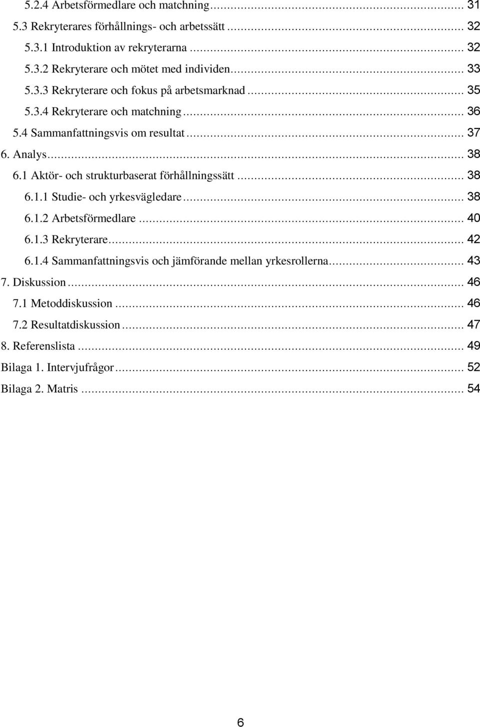 1 Aktör- och strukturbaserat förhållningssätt... 38 6.1.1 Studie- och yrkesvägledare... 38 6.1.2 Arbetsförmedlare... 40 6.1.3 Rekryterare... 42 6.1.4 Sammanfattningsvis och jämförande mellan yrkesrollerna.