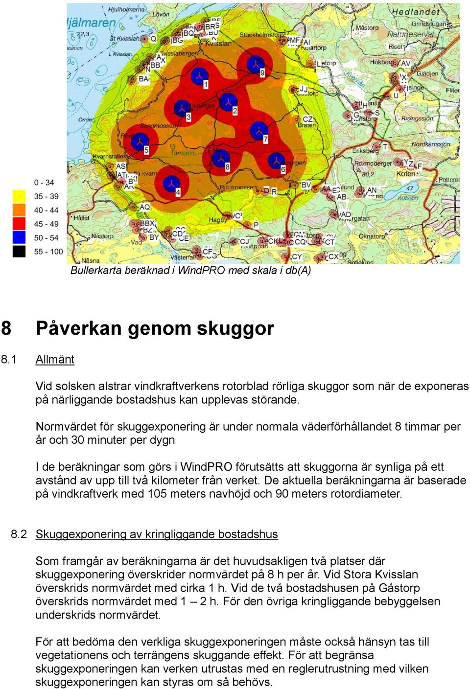 Normvärdet för skuggexponering är under normala väderförhållandet 8 timmar per år och 30 minuter per dygn I de beräkningar som görs i WindPRO förutsätts att skuggorna är synliga på ett avstånd av upp