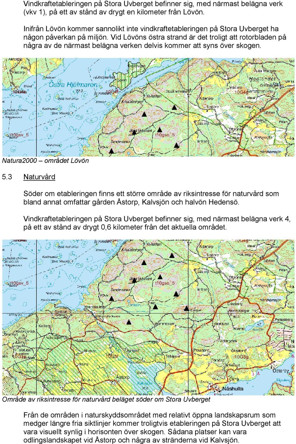 Vid Lövöns östra strand är det troligt att rotorbladen på några av de närmast belägna verken delvis kommer att syns över skogen. Natura2000 området Lövön 5.