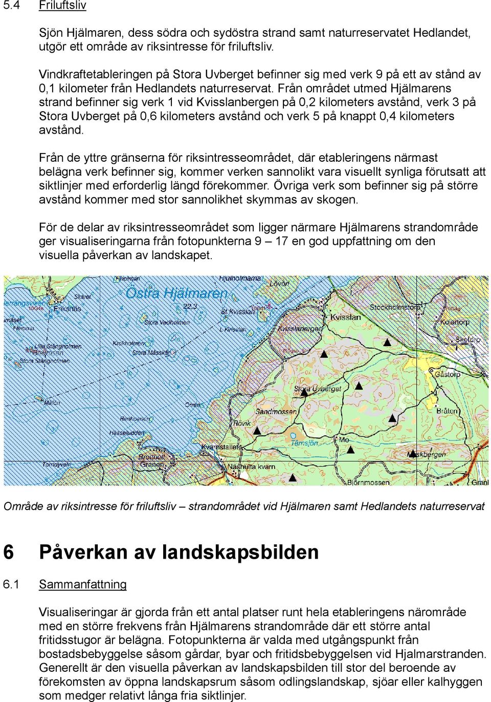 Från området utmed Hjälmarens strand befinner sig verk 1 vid Kvisslanbergen på 0,2 kilometers avstånd, verk 3 på Stora Uvberget på 0,6 kilometers avstånd och verk 5 på knappt 0,4 kilometers avstånd.