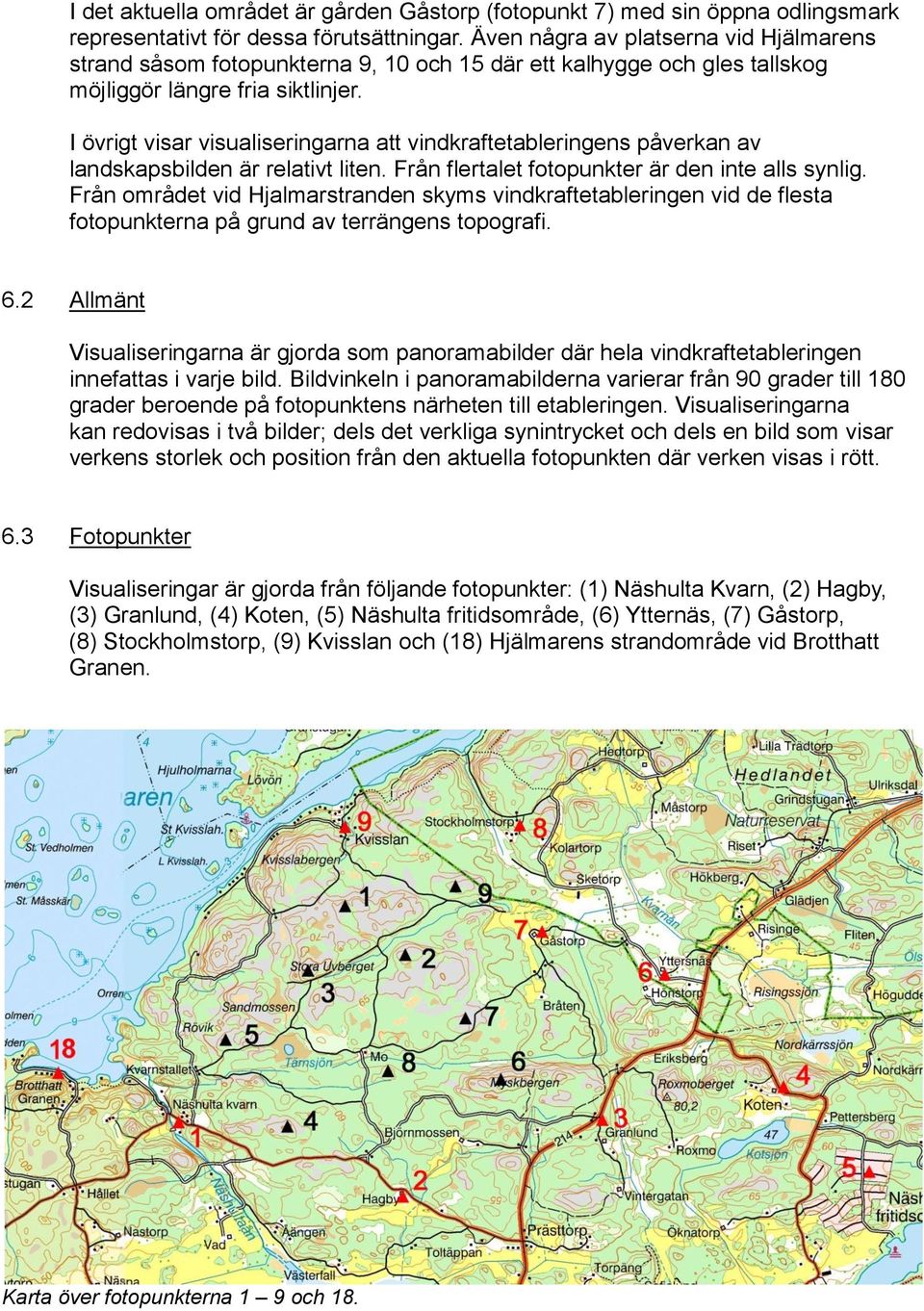 I övrigt visar visualiseringarna att vindkraftetableringens påverkan av landskapsbilden är relativt liten. Från flertalet fotopunkter är den inte alls synlig.