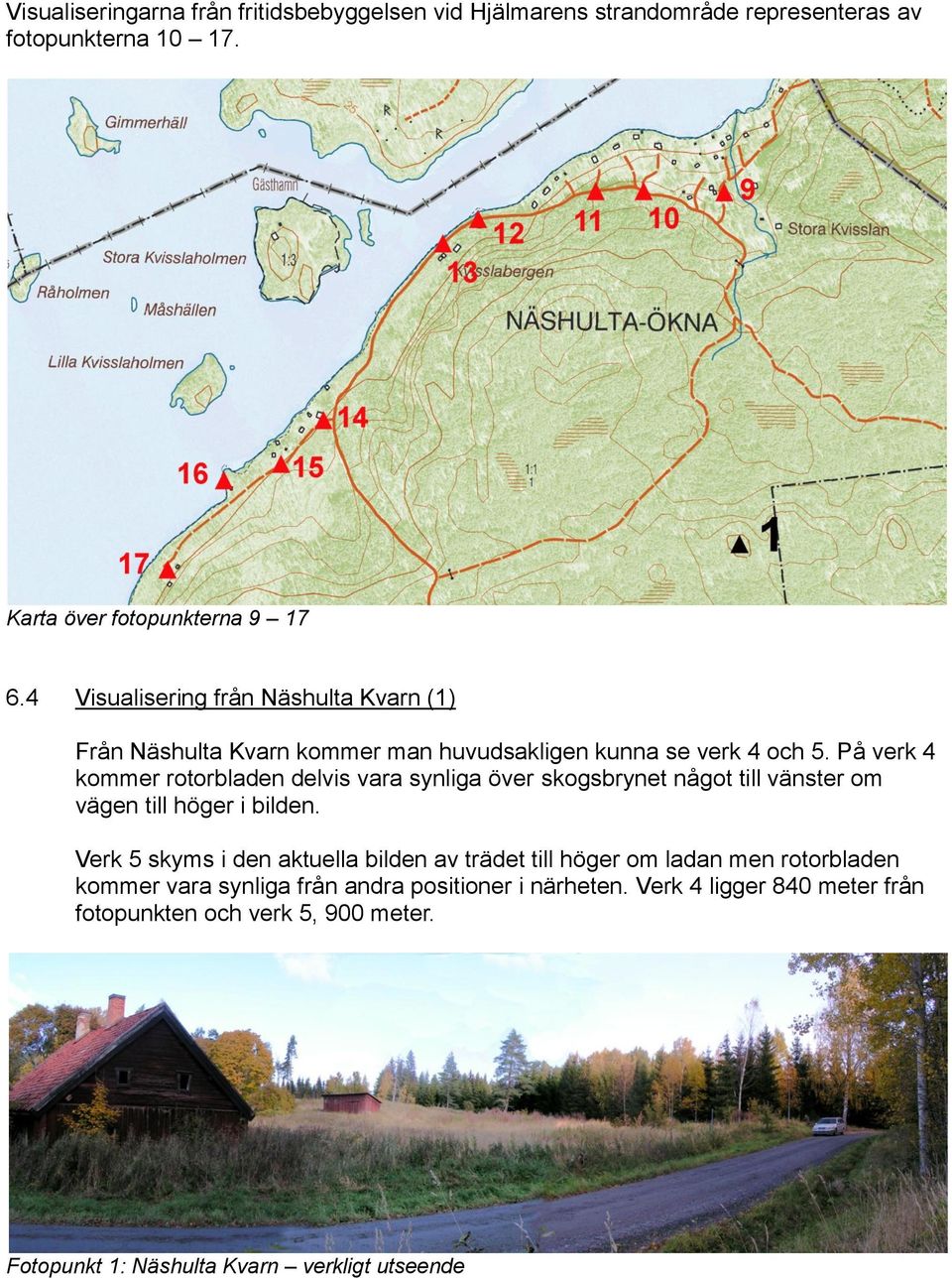 På verk 4 kommer rotorbladen delvis vara synliga över skogsbrynet något till vänster om vägen till höger i bilden.