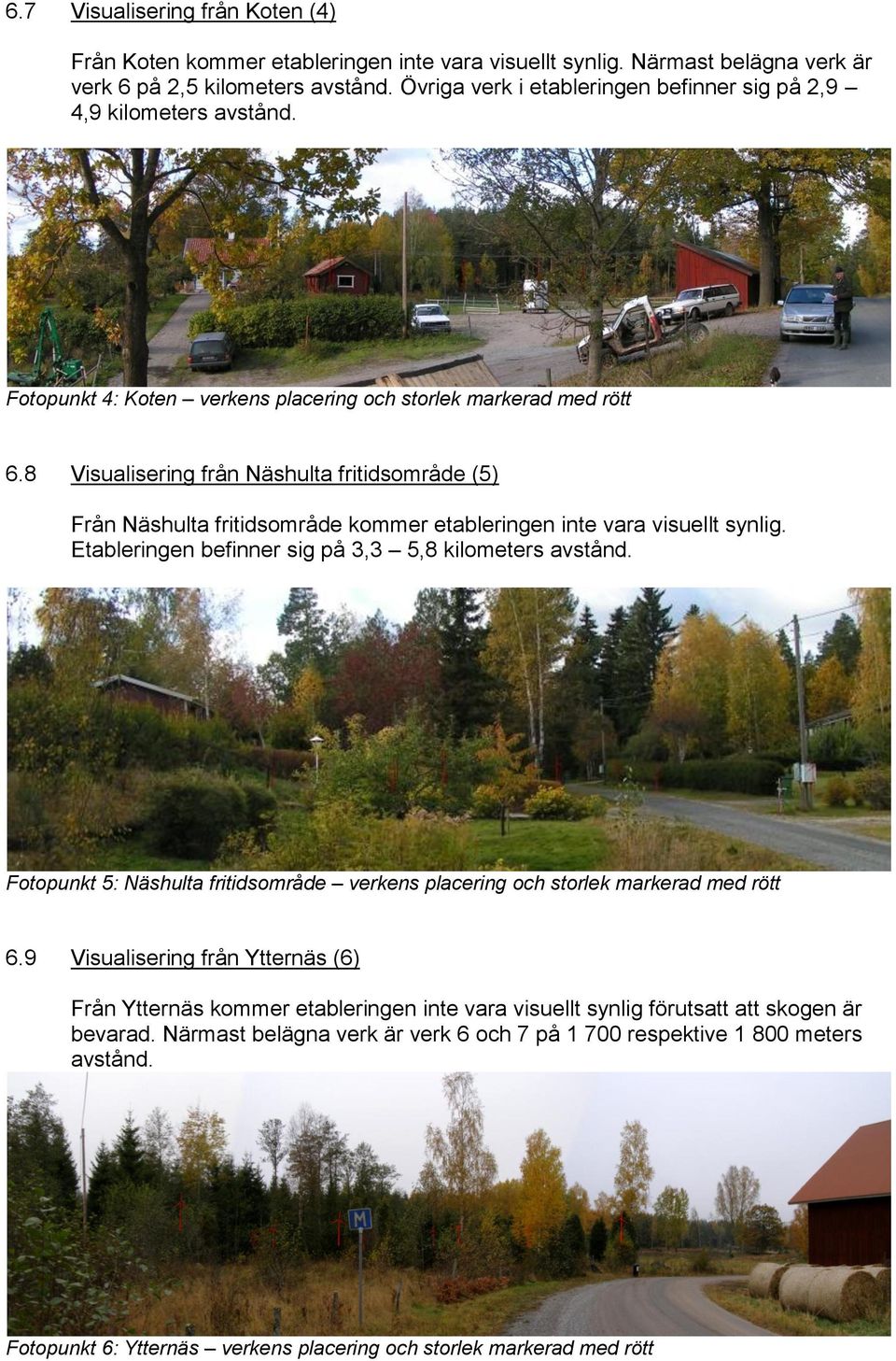 8 Visualisering från Näshulta fritidsområde (5) Från Näshulta fritidsområde kommer etableringen inte vara visuellt synlig. Etableringen befinner sig på 3,3 5,8 kilometers avstånd.