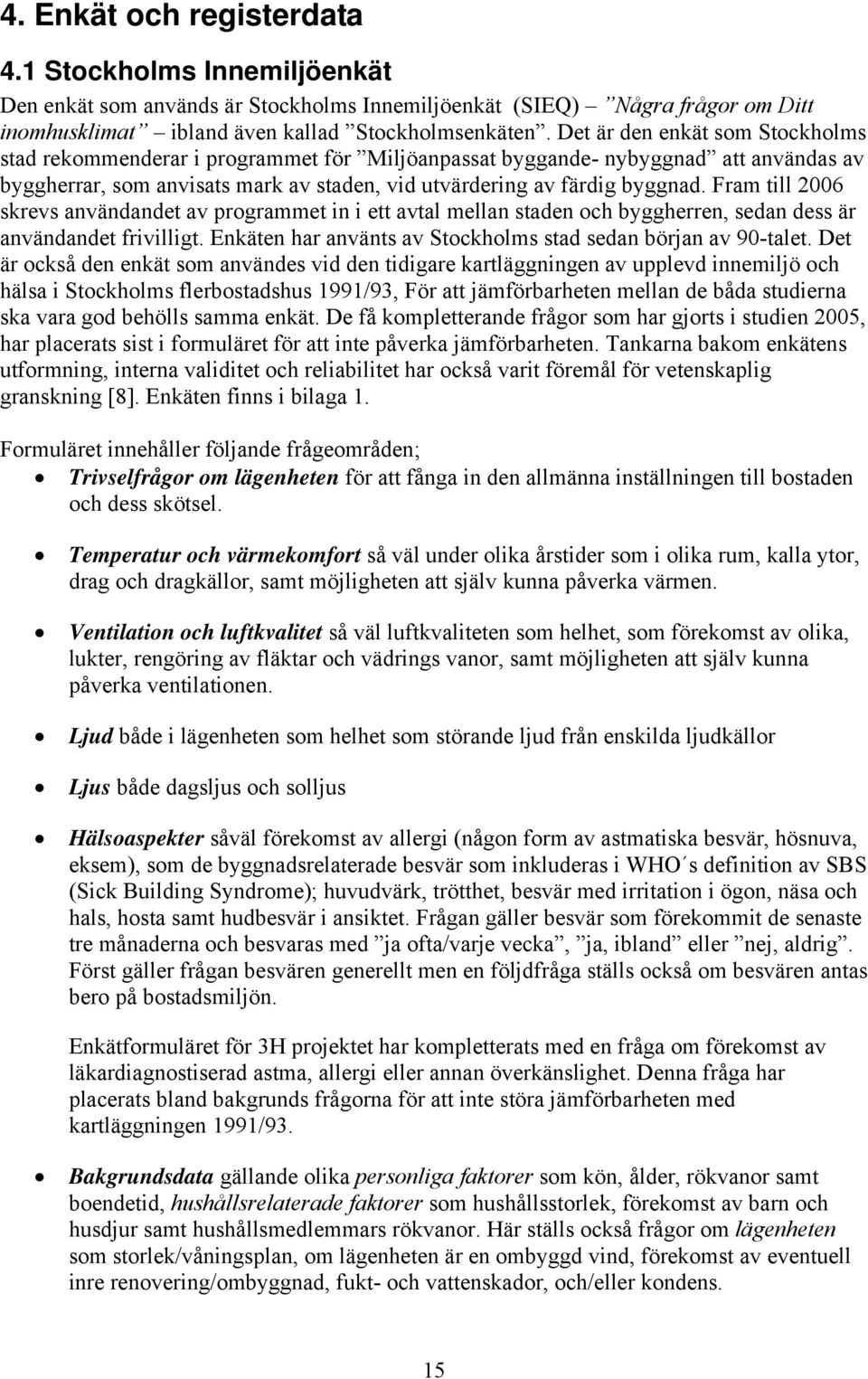 Fram till 2006 skrevs användandet av programmet in i ett avtal mellan staden och byggherren, sedan dess är användandet frivilligt. Enkäten har använts av Stockholms stad sedan början av 90-talet.