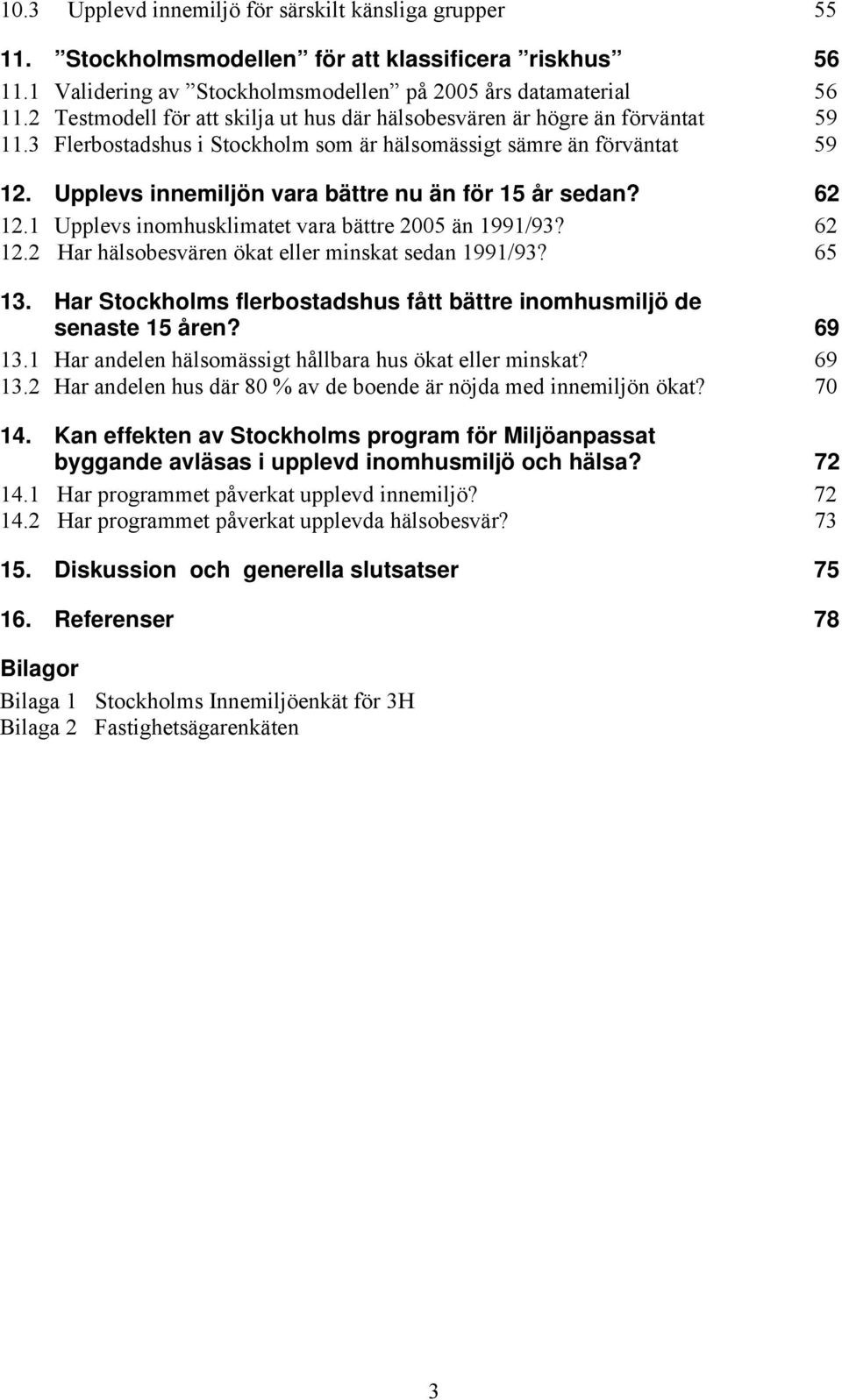 Upplevs innemiljön vara bättre nu än för 15 år sedan? 62 12.1 Upplevs inomhusklimatet vara bättre 2005 än 1991/93? 62 12.2 Har hälsobesvären ökat eller minskat sedan 1991/93? 65 13.