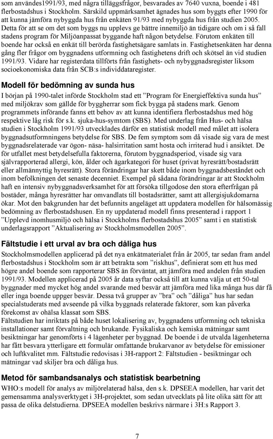 Detta för att se om det som byggs nu upplevs ge bättre innemiljö än tidigare och om i så fall stadens program för Miljöanpassat byggande haft någon betydelse.