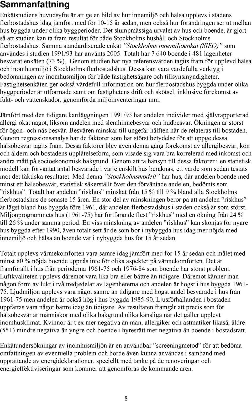 Samma standardiserade enkät Stockholms innemiljöenkät (SIEQ) som användes i studien 1991/93 har använts 2005. Totalt har 7 640 boende i 481 lägenheter besvarat enkäten (73 %).