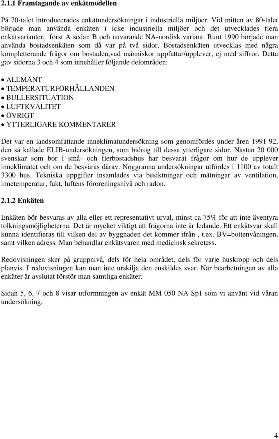 Runt 1990 började man använda bostadsenkäten som då var på två sidor. Bostadsenkäten utvecklas med några kompletterande frågor om bostaden,vad människor uppfattar/upplever, ej med siffror.