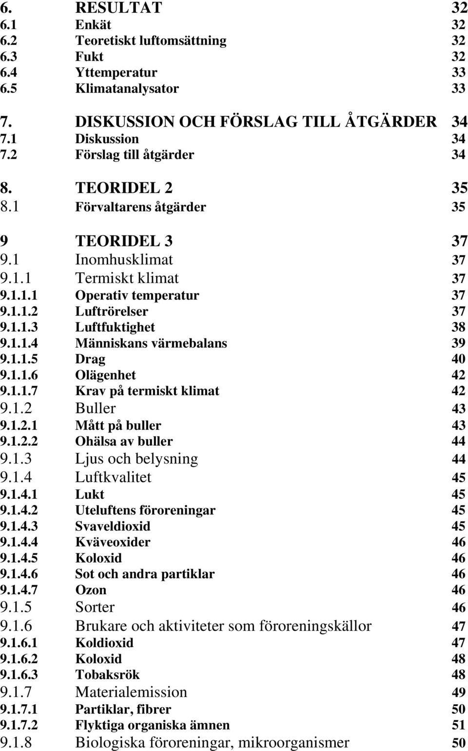 1.1.4 Människans värmebalans 39 9.1.1.5 Drag 40 9.1.1.6 Olägenhet 42 9.1.1.7 Krav på termiskt klimat 42 9.1.2 Buller 43 9.1.2.1 Mått på buller 43 9.1.2.2 Ohälsa av buller 44 9.1.3 Ljus och belysning 44 9.