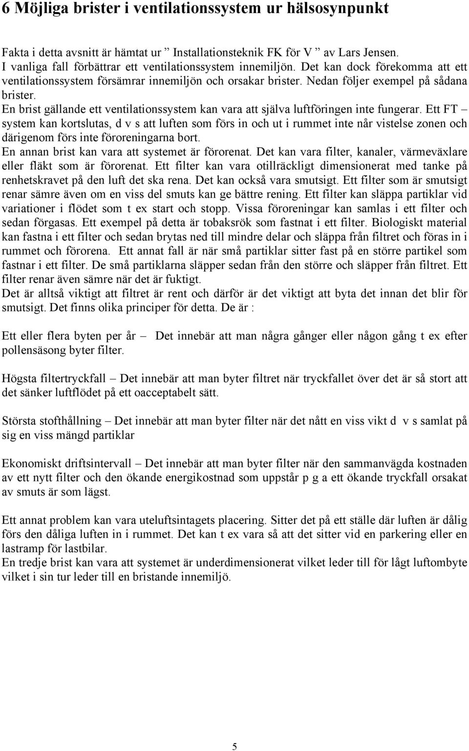 En brist gällande ett ventilationssystem kan vara att själva luftföringen inte fungerar.