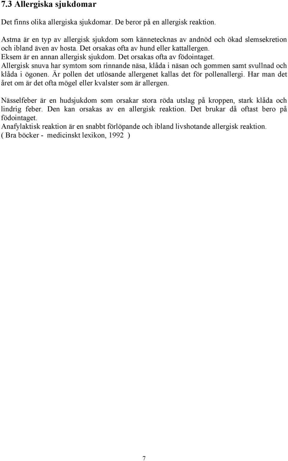 Det orsakas ofta av födointaget. Allergisk snuva har symtom som rinnande näsa, klåda i näsan och gommen samt svullnad och klåda i ögonen.