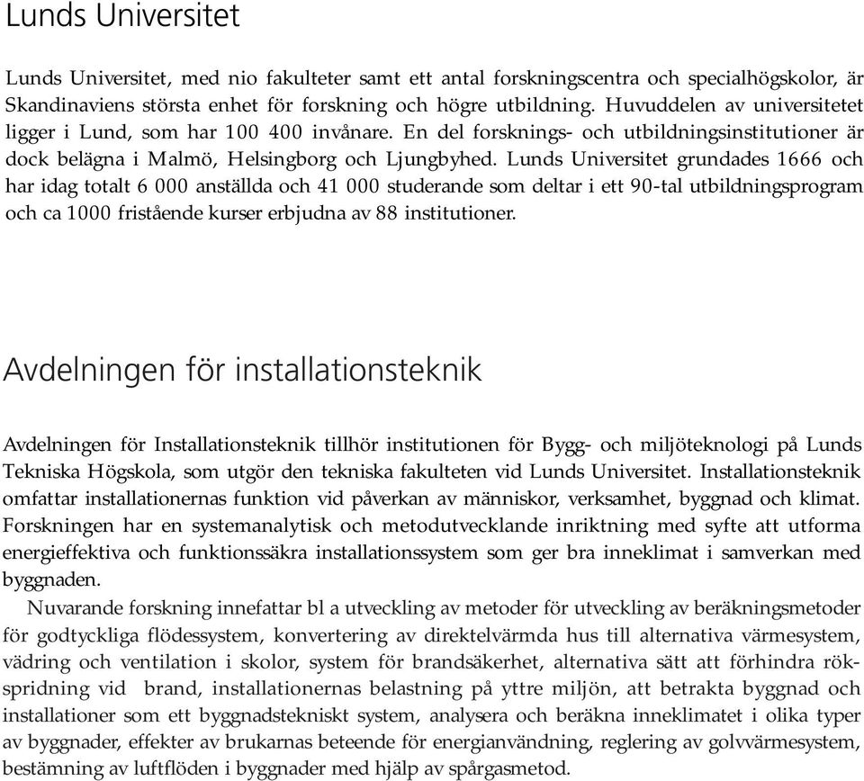 Lunds Universitet grundades 1666 och har idag totalt 6 000 anställda och 41 000 studerande som deltar i ett 90-tal utbildningsprogram och ca 1000 fristående kurser erbjudna av 88 institutioner.