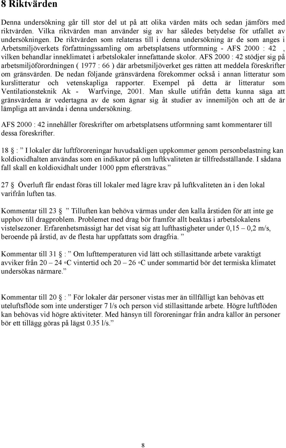 De riktvärden som relateras till i denna undersökning är de som anges i Arbetsmiljöverkets författningssamling om arbetsplatsens utformning - AFS 2000 : 42, vilken behandlar inneklimatet i