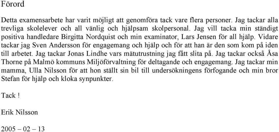 Vidare tackar jag Sven Andersson för engagemang och hjälp och för att han är den som kom på iden till arbetet. Jag tackar Jonas Lindhe vars mätutrustning jag fått slita på.