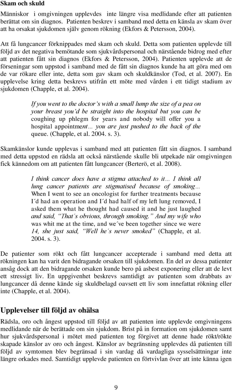 Detta som patienten upplevde till följd av det negativa bemötande som sjukvårdspersonal och närstående bidrog med efter att patienten fått sin diagnos (Ekfors & Petersson, 2004).