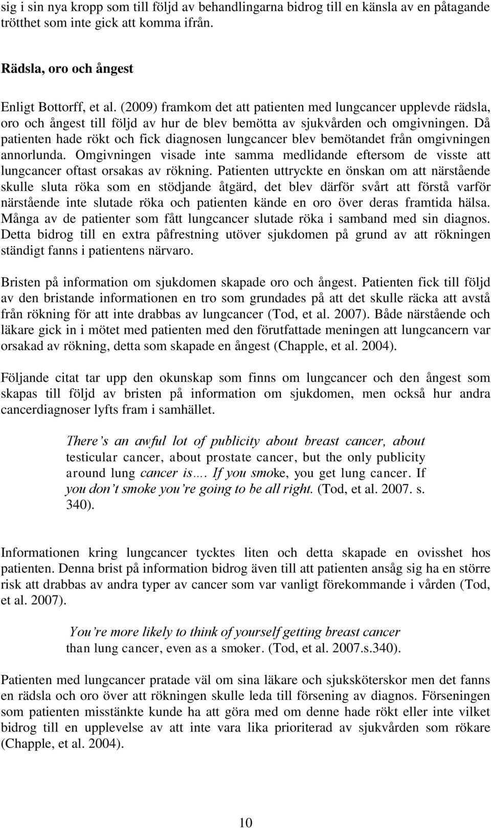 Då patienten hade rökt och fick diagnosen lungcancer blev bemötandet från omgivningen annorlunda. Omgivningen visade inte samma medlidande eftersom de visste att lungcancer oftast orsakas av rökning.